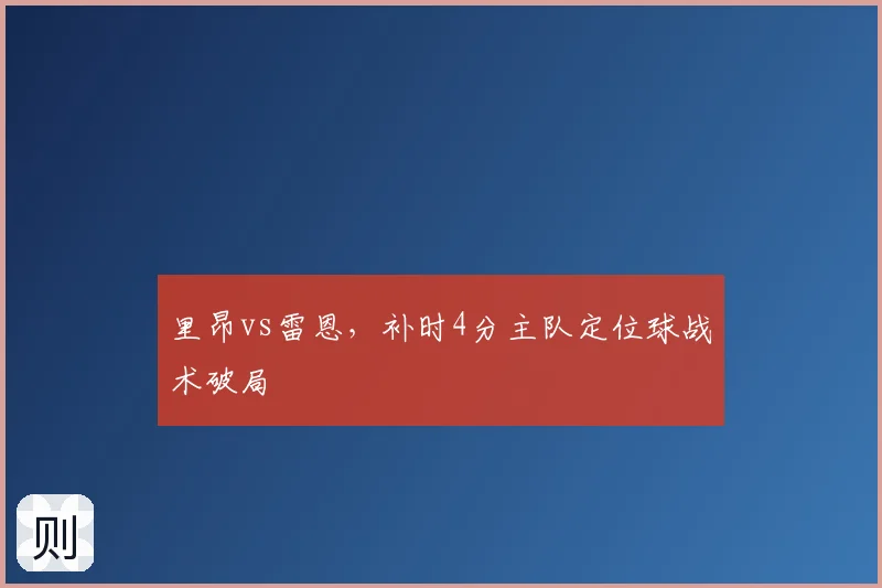里昂vs雷恩，补时4分主队定位球战术破局