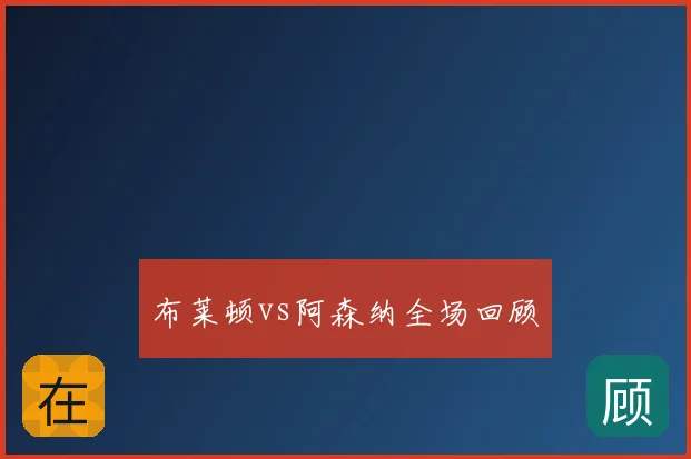 布莱顿vs阿森纳全场回顾