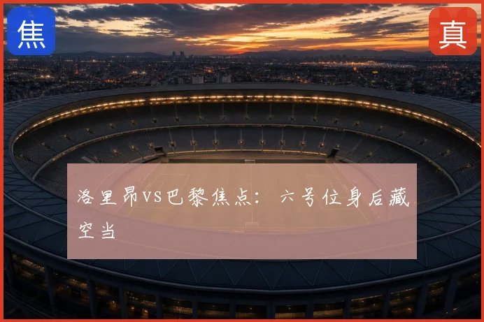 洛里昂vs巴黎焦点:六号位身后藏空当
