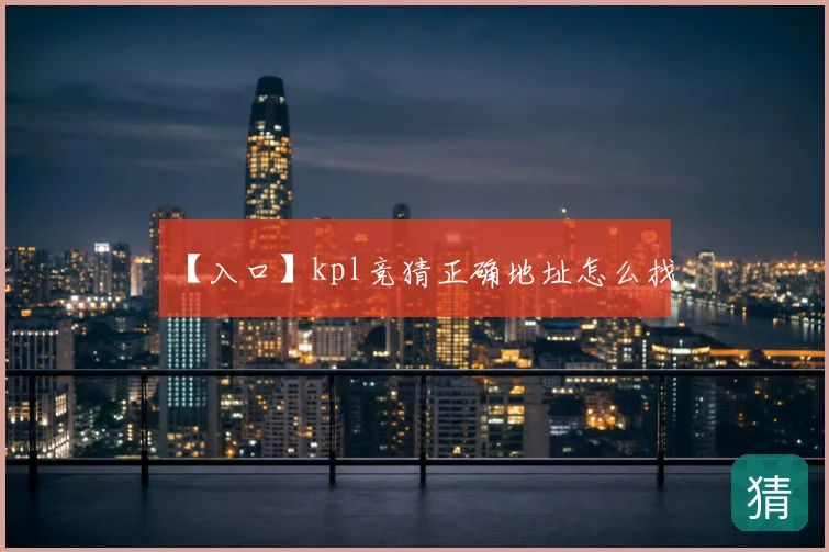 【入口】kpl竞猜正确地址怎么找