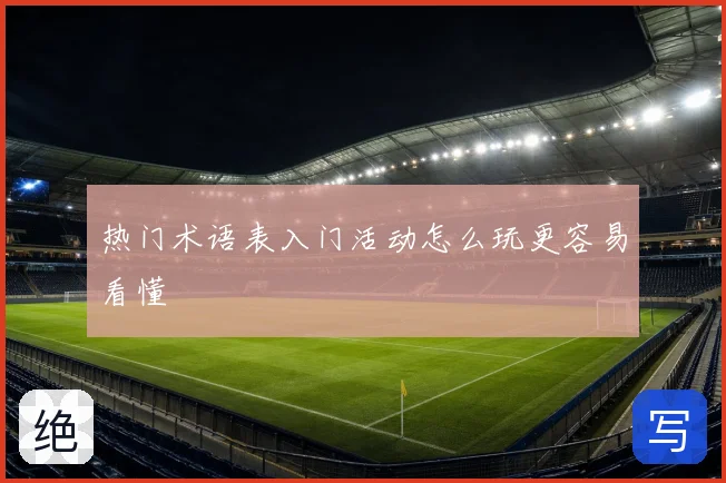 热门术语表入门活动怎么玩更容易看懂