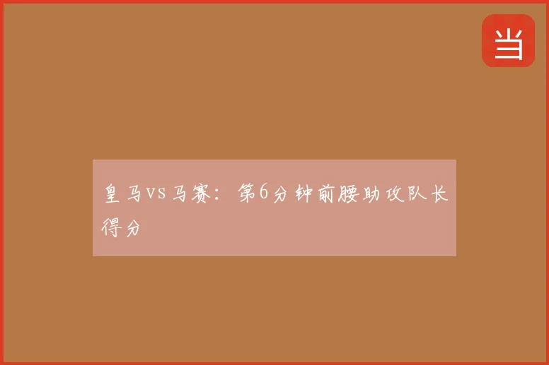 皇马vs马赛：第6分钟前腰助攻队长得分