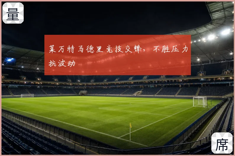 莱万特马德里竞技交锋,不胜压力抗波动
