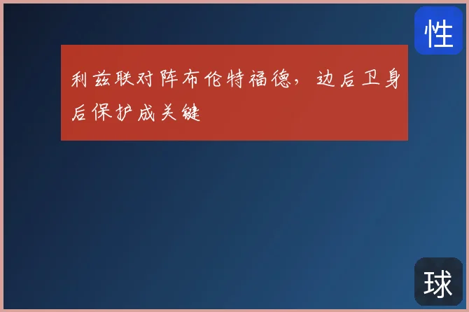 利兹联对阵布伦特福德，边后卫身后保护成关键